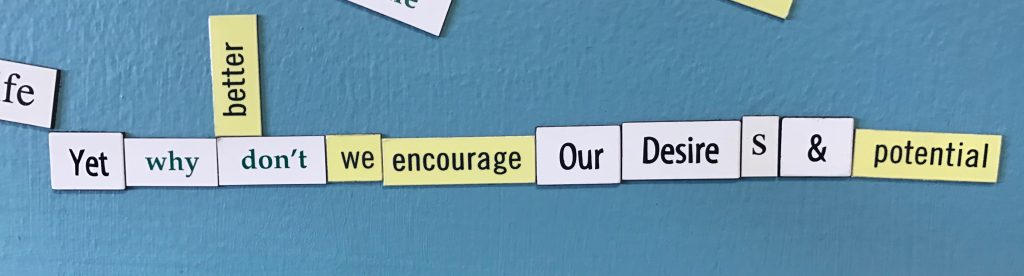 Magnetic poetry that says “Yet why don’t we encourage Our Desires & potential.”
