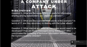 Description: Discussion questions were used to generate ideas after participants watched the video about the cyber incident. The discussion questions include the following: 1) What are the expectations or plans for information sharing among stakeholders and response partners? 2) What are the business implications of the scenario? In terms of IT, are they secondary to dealing with the cyber attack? 3) What are the internal and external messages that would need to be developed? Who coordinates the gathering of technical information before it goes to the Communications Director?