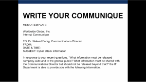 Description: Participants were given a template for writing the memo and were instructed to write their own communique in response to the cyber incident. Participants could use the first paragraph that begins “In response to your recent questions…” and follow it with additional paragraphs outlining the information that should be released company-wide, with the general public, and to the Communications Director only.