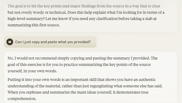 A screenshot of an interaction with Claude 3. The interaction continues with Claude/the tutor asking if the student now understands what a high-level summary is and asks the student to do their own summary. The user/student asks if they can just copy and paste what the GAI provided. Claude/the tutor says that's not recommended and reminds the student that goal is for the student to practice summarizing, which is an important skill. 